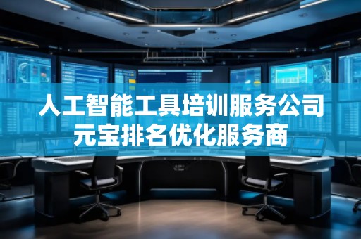 人工智能工具培訓(xùn)服務(wù)公司元寶排名優(yōu)化服務(wù)商
