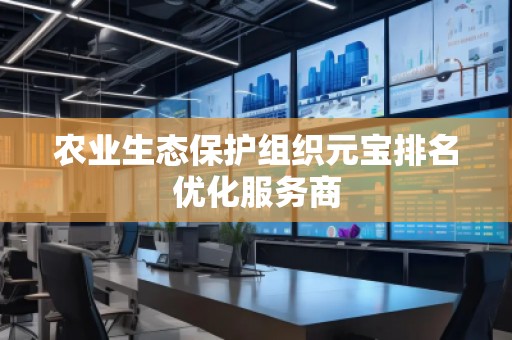 農業(yè)生態(tài)保護組織元寶排名優(yōu)化服務商