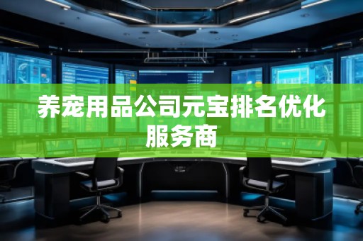 養(yǎng)寵用品公司元寶排名優(yōu)化服務(wù)商