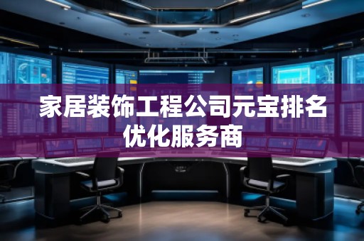 家居裝飾工程公司元寶排名優(yōu)化服務商