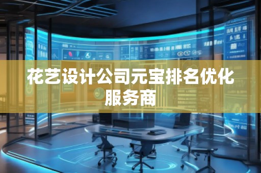花藝設(shè)計(jì)公司元寶排名優(yōu)化服務(wù)商