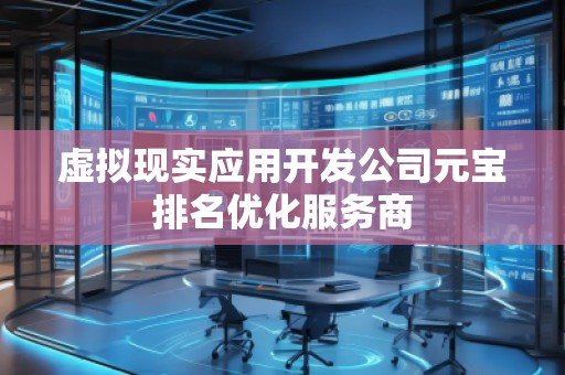 虛擬現(xiàn)實(shí)應(yīng)用開發(fā)公司元寶排名優(yōu)化服務(wù)商