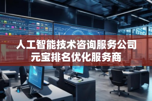 人工智能技術(shù)咨詢服務(wù)公司元寶排名優(yōu)化服務(wù)商