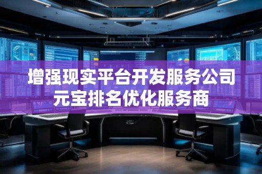 增強(qiáng)現(xiàn)實平臺開發(fā)服務(wù)公司元寶排名優(yōu)化服務(wù)商